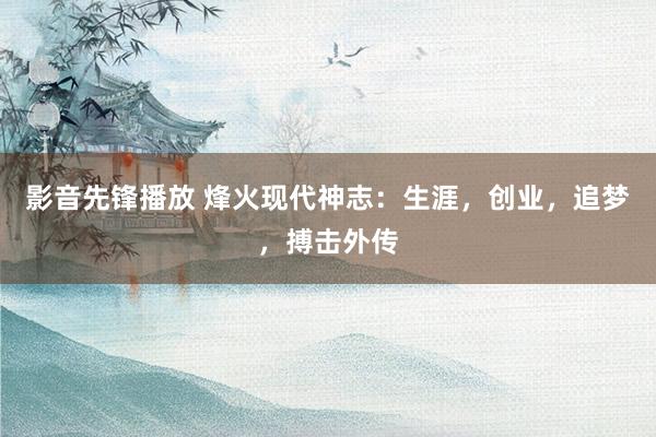 影音先锋播放 烽火现代神志：生涯，创业，追梦，搏击外传