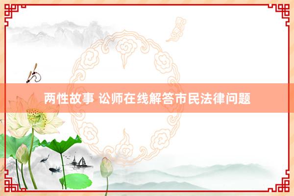 两性故事 讼师在线解答市民法律问题