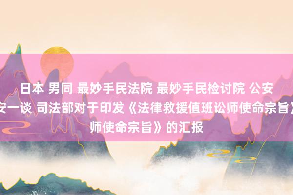 日本 男同 最妙手民法院 最妙手民检讨院 公安部 国度安一谈 司法部对于印发《法律救援值班讼师使命宗旨》的汇报