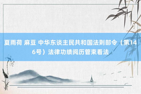 夏雨荷 麻豆 中华东谈主民共和国法则部令（第146号）　　法律功绩阅历管束看法