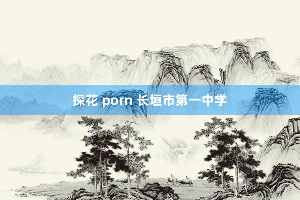 探花 porn 长垣市第一中学