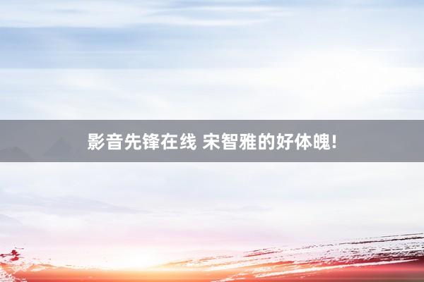 影音先锋在线 宋智雅的好体魄!